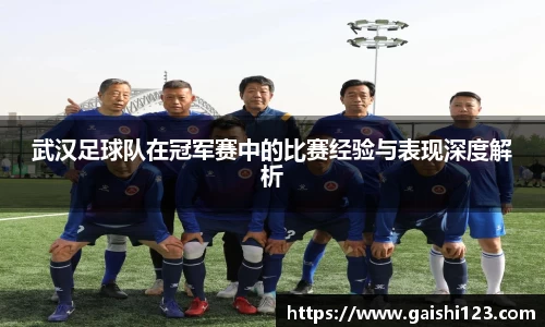武汉足球队在冠军赛中的比赛经验与表现深度解析