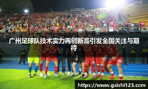广州足球队技术实力再创新高引发全国关注与期待