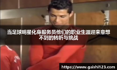 当足球明星化身服务员他们的职业生涯迎来意想不到的转折与挑战