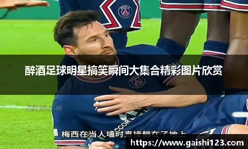 醉酒足球明星搞笑瞬间大集合精彩图片欣赏